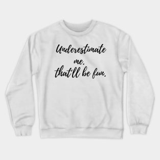 Underestimate me.That'll be fun. Crewneck Sweatshirt